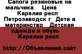 Сапоги резиновые на мальчика. › Цена ­ 250 - Карелия респ., Петрозаводск г. Дети и материнство » Детская одежда и обувь   . Карелия респ.